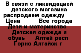 В связи с ликвидацией детского магазина распродаем одежду!!! › Цена ­ 500 - Все города Дети и материнство » Детская одежда и обувь   . Алтай респ.,Горно-Алтайск г.